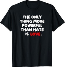 The ONLY Thing More Powerful Than Hate is Love T-Shirt