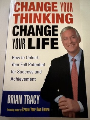 Change Your Thinking, Change Your Life : How to Unlock Your Full potential 