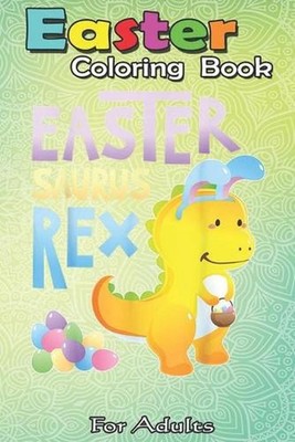 Easter Coloring Book For Adults: Easter Bunny Dinosaur T TRex Boys Kids Girls Eg