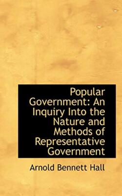 Popular Government: An Inquiry Into the Nature and Methods of ...