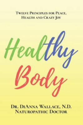Healthy Body: 12 Principles for Peace, Health and Crazy Joy by Wallace N.D., Dr.