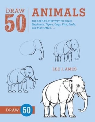 Draw 50 Animals : The Step-by-Step Way to Draw Elephants, Tigers,
