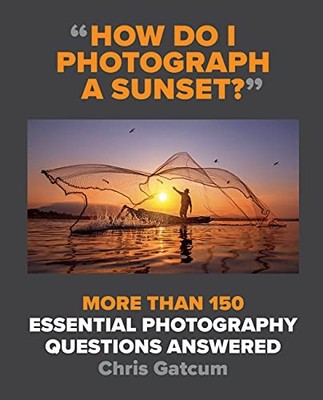 How Do I Photograph A Sunset?: More than 150 essential photograp