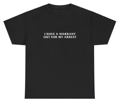 I Have A Warrant Out For My Arrest T Shirt Funny Oddly Specific Silly Humor Tee