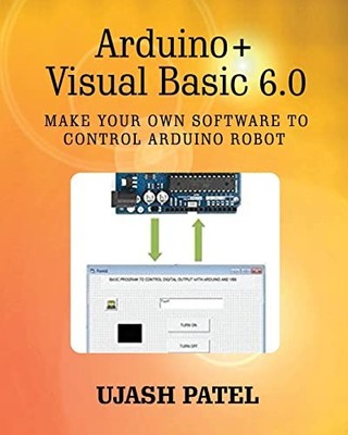 Arduino + Visual Basic 6. 0 : Make Your Own Software to Control Arduino Robot...
