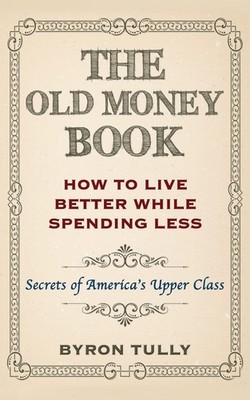 The Old Money Book: How To Live Better While Spending Less: Secrets of Ameri...