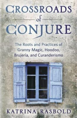 Crossroads of Conjure: The Roots and Practices of Granny Magic, Hoodoo, Brujerí