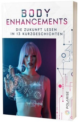 Body Enhancements. Die Zukunft lesen in 13 Kurzgeschichten. Mit Beiträgen von R.
