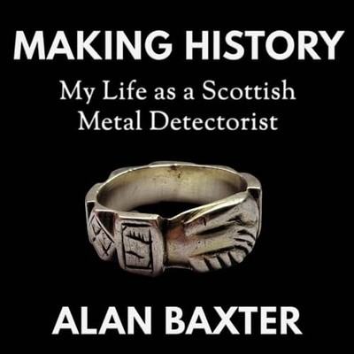 Making History: My Life as a Scottish Metal Detectorist - Baxter, Alan
