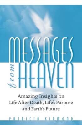 Messages from Heaven: Amazing Insights on Life After Death, Life's Purpose and