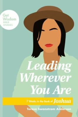 Leading Wherever You Are : 7 Weeks in the Book of Joshua by Teresa Swanstrom...