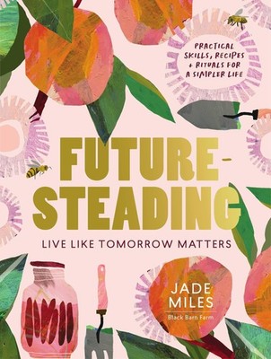 Futuresteading: Live like tomorrow matters: Practical skills, recipes and ritua,
