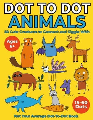 Dot To Dot Animals: 50 Cute Creatures to Connect and Giggle With. / Ages 6+ /15-