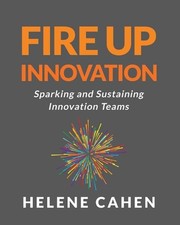 Fire Up Innovation: Sparking and Sustaining Innovation Teams by Helene Cahen Pap