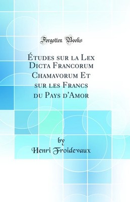 Études sur la Lex Dicta Francorum Chamavorum Et sur les Francs du Pays d'Amor
