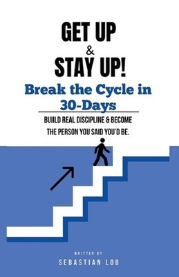 Get Up & Stay Up: Break the Cycle in 30-Days: Build Real Discipline and Become t
