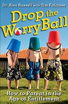 Drop the Worry Ball : How to Parent in the Age of Entitlement Pap
