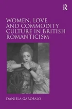 Women, Love, and Commodity Culture in British Romanticism by Daniela Garofalo (E