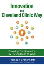 Innovation the Cleveland Clinic Way: Transforming Healthcare by Putting Idea...