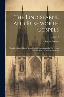 The Lindisfarne And Rushworth Gospels: Now First Printed From The Original Manus