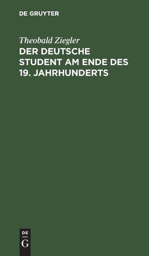 Theobald Ziegler Der Deutsche Student Am Ende Des 19. Jahrhunderts (Hardback)