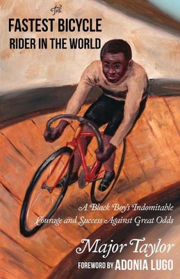 Fastest Bicycle Rider in the World: A Black Boy's Indomitable Courage and Succes