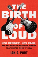 The Birth of Loud: Leo Fender, Les Paul, and the Guitar-Pioneering Rivalry T...