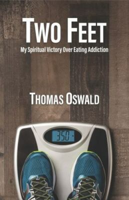 Two Feet: My Spiritual Victory Over Eating Addiction by Oswald, Thomas