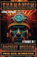 Shamanism Ancient Wisdom, Spiritual Healing, And Modern Revival Samuel Shepherd