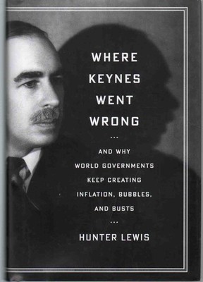 Where Keynes Went Wrong: And Why World Governments Keep Creating Inflation, ...