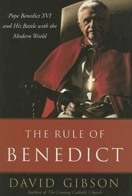 The Rule of Benedict: Pope Benedict XVI and His Battle with the Modern World