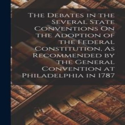 The Debates in the Several State Conventions On the Adoption of t
