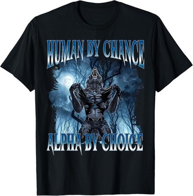 Human by Chance Alpha by Choice Funny Cringe Alpha Wolf Meme unisex T-Shirt