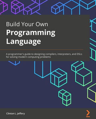 Build Your Own Programming Language: A programmer's guide to designing compi...