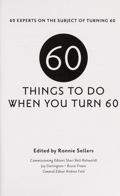 Sixty Things to Do When You Turn Sixty: 60 Experts on the Subject of Turning 60