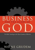 Business For The Glory Of God - The Bible`S Teaching On The Moral Goodness Of...