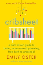 Cribsheet: A Data-Driven Guide to Better, More Relaxed Parenting, from Birth...