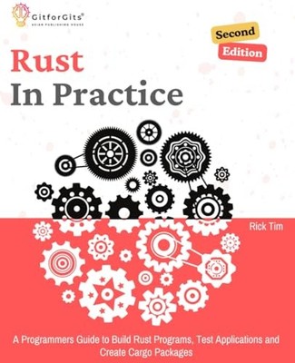 Rust In Practice, Second Edition: A Programmers Guide to Build Rust Programs...