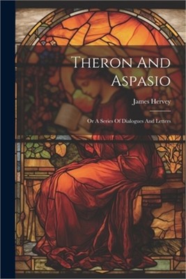 Theron And Aspasio: Or A Series Of Dialogues And Letters (Paperback or Softback)