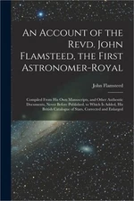 An Account of the Revd. John Flamsteed, the First Astronomer-Royal: Compiled Fro