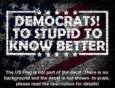 Democrats To Stupid To Know Better Vinyl Decal US Made US Seller