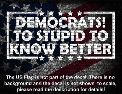 Democrats! To Stupid To Know Better Vinyl Decal US Made US Seller