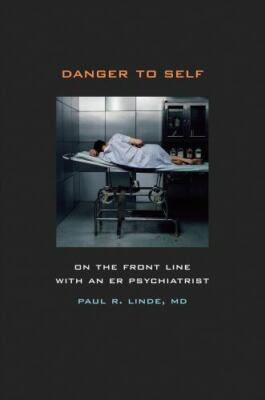 Danger to Self : On the Front Line with an ER Psychiatrist by Paul Linde (2010,