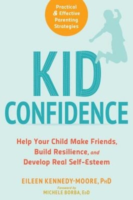 Kid Confidence : Help Your Child Make Friends, Build Resilience,