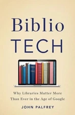 BIBLIO TECH: WHY LIBRARIES MATTER MORE THAN EVER/John Palfrey  (2015) 