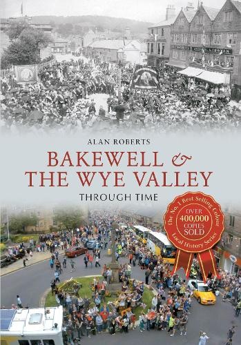 Bakewell & the Wye Valley Through Time by Alan Roberts - 9781445614069