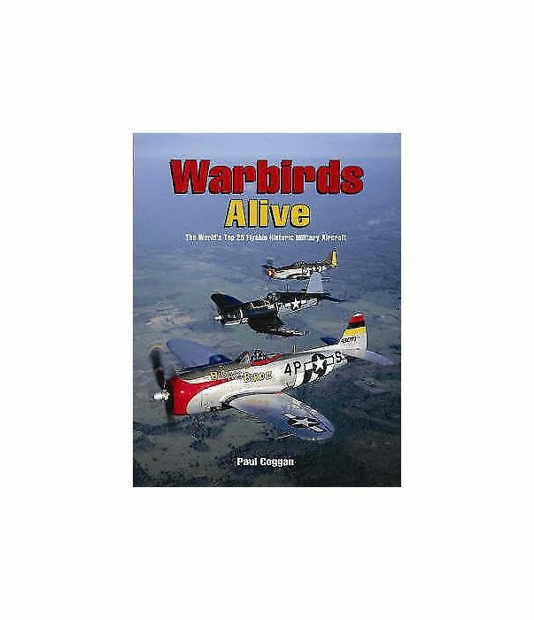 Warbirds Alive: The World's Top 25 Flyable Historic Military Aircraft, Coggan, P