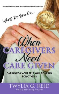 What Do You Do...WHEN CAREGIVERS NEED CARE GIVEN: Caring For Yourself While C...