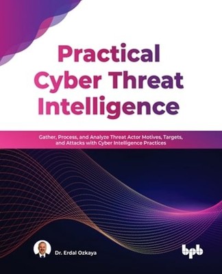 Practical Cyber Threat Intelligence: Gather, Process, and Analyze Threat Actor