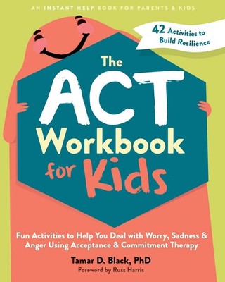 The ACT Workbook for Kids: Fun Activities to Help You Deal with Worry, Sadne...